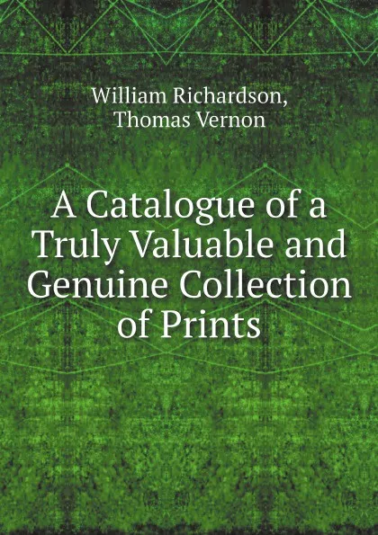 Обложка книги A Catalogue of a Truly Valuable and Genuine Collection of Prints, William Richardson, Thomas Vernon