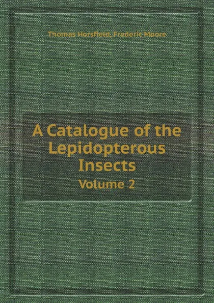 Обложка книги A Catalogue of the Lepidopterous Insects. Volume 2, Thomas Horsfield, Frederic Moore