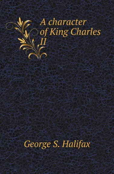 Обложка книги A character of King Charles II, George S. Halifax