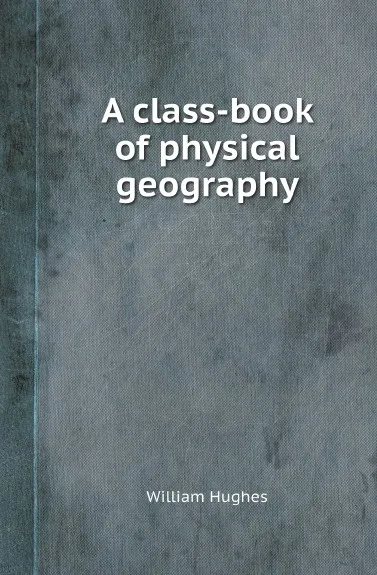 Обложка книги A class-book of physical geography, William Hughes