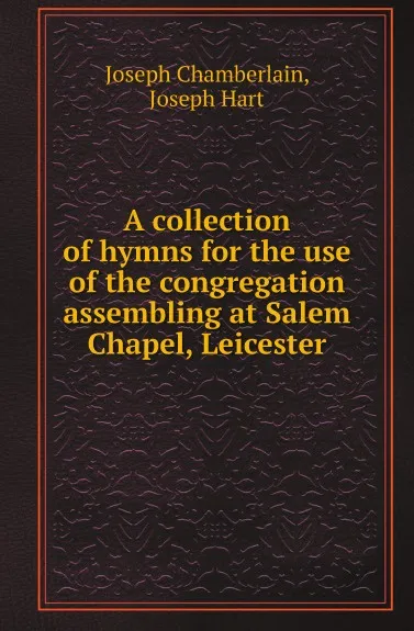 Обложка книги A collection of hymns for the use of the congregation assembling at Salem Chapel, Leicester, Joseph Chamberlain, Joseph Hart