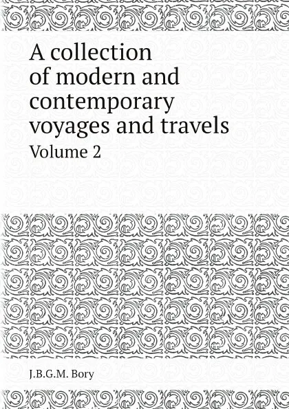 Обложка книги A collection of modern and contemporary voyages and travels. Volume 2, J.B.G.M. Bory