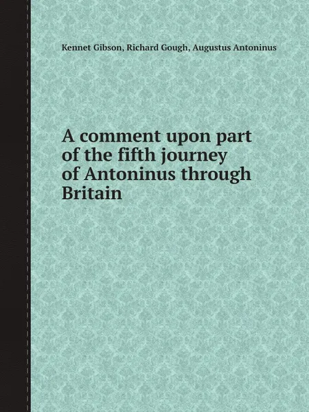 Обложка книги A comment upon part of the fifth journey of Antoninus through Britain, Kennet Gibson, Richard Gough, Augustus Antoninus