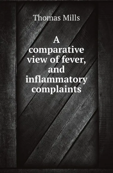 Обложка книги A comparative view of fever, and inflammatory complaints, Thomas Mills