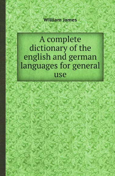 Обложка книги A complete dictionary of the english and german languages for general use, William James