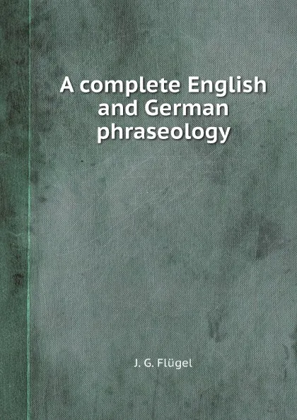 Обложка книги A complete English and German phraseology, J. G. Flügel