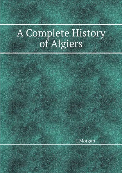 Обложка книги A Complete History of Algiers, J. Morgan