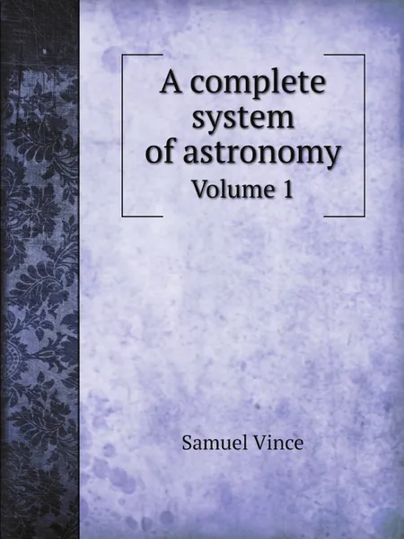 Обложка книги A complete system of astronomy. Volume 1, Samuel Vince