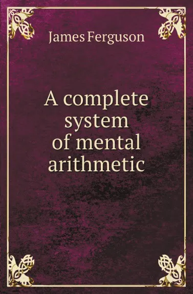 Обложка книги A complete system of mental arithmetic, James Ferguson