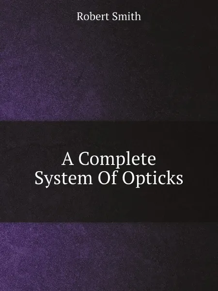 Обложка книги A Complete System Of Opticks, Robert Smith