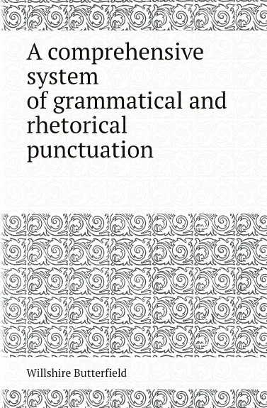 Обложка книги A comprehensive system of grammatical and rhetorical punctuation, Willshire Butterfield