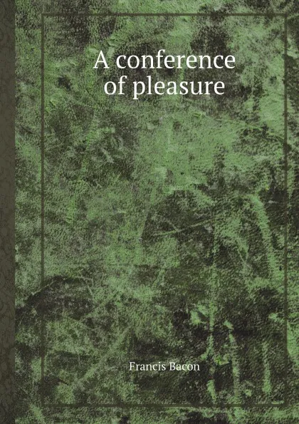 Обложка книги A conference of pleasure, Francis Bacon, J. Spedding