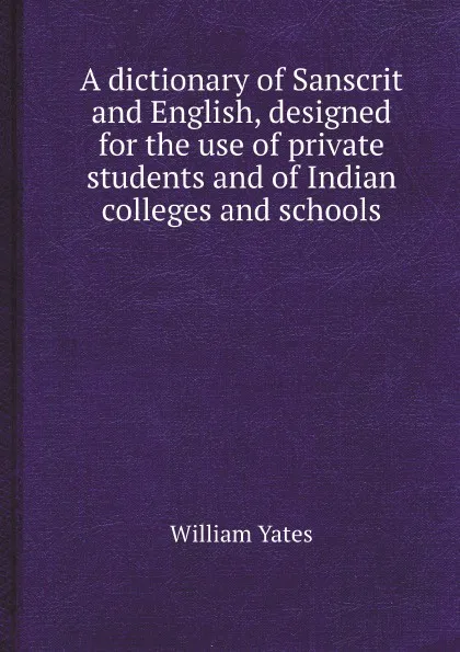 Обложка книги A dictionary of Sanscrit and English, designed for the use of private students and of Indian colleges and schools, William Yates