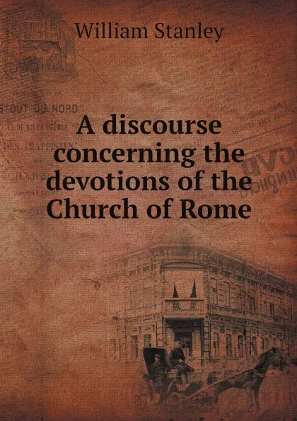 Обложка книги A discourse concerning the devotions of the Church of Rome, William Stanley