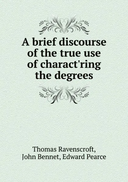 Обложка книги A brief discourse of the true use of charact.ring the degrees, Thomas Ravenscroft, John Bennet, Edward Pearce