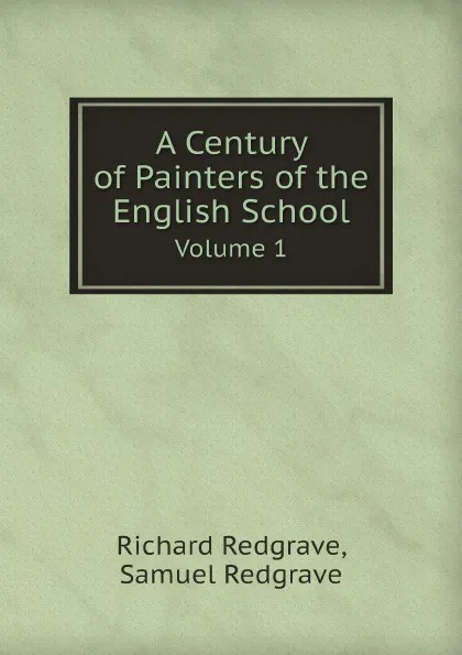 Обложка книги A Century of Painters of the English School. Volume 1, Richard Redgrave, Samuel Redgrave