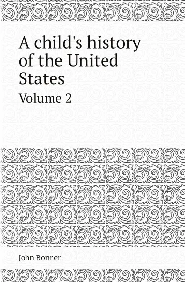 Обложка книги A child.s history of the United States. Volume 2, John Bonner