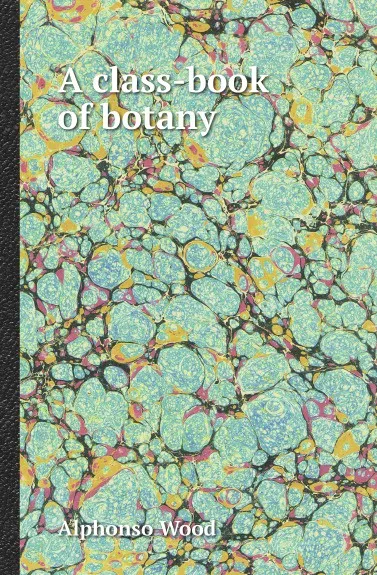 Обложка книги A class-book of botany, Alphonso Wood