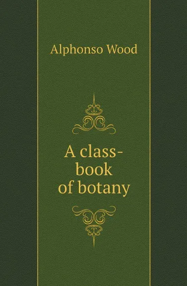 Обложка книги A class-book of botany, Alphonso Wood