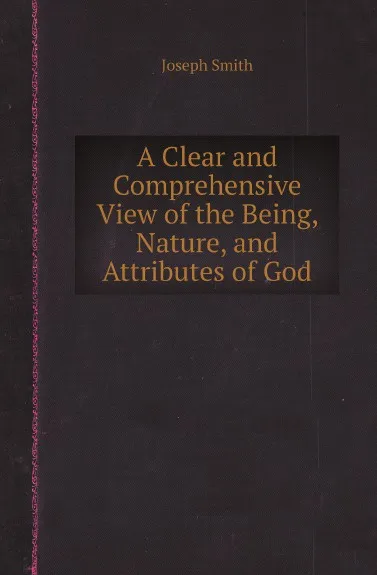 Обложка книги A Clear and Comprehensive View of the Being, Nature, and Attributes of God, Joseph Smith
