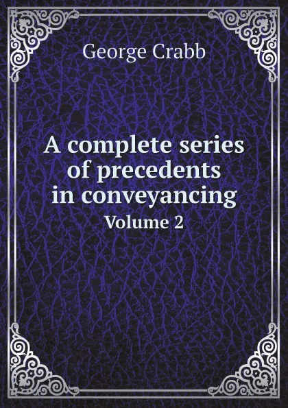 Обложка книги A complete series of precedents in conveyancing. Volume 2, George Crabb