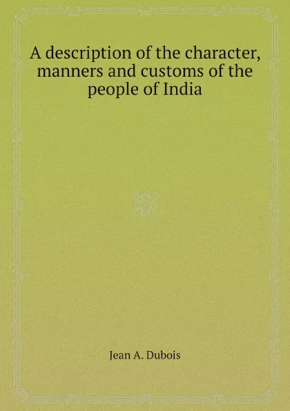 Обложка книги A description of the character, manners and customs of the people of India, Jean A. Dubois, G.U. Pope