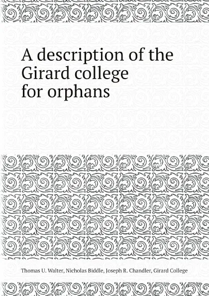 Обложка книги A description of the Girard college for orphans, Thomas U. Walter, Nicholas Biddle, Joseph R. Chandler, Girard College