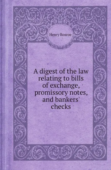 Обложка книги A digest of the law relating to bills of exchange, promissory notes, and bankers. checks, Henry Roscoe