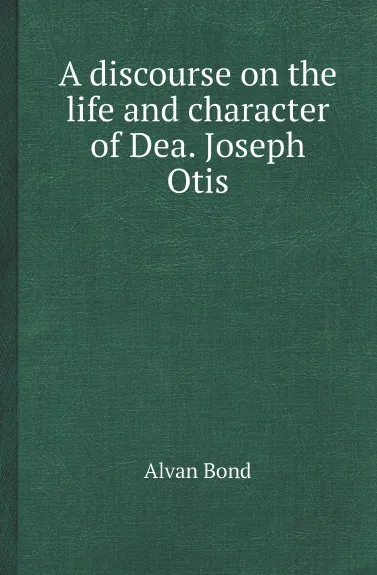 Обложка книги A discourse on the life and character of Dea. Joseph Otis, Alvan Bond