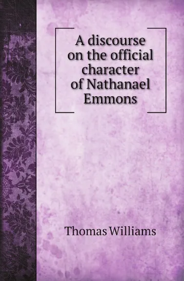 Обложка книги A discourse on the official character of Nathanael Emmons, Thomas Williams