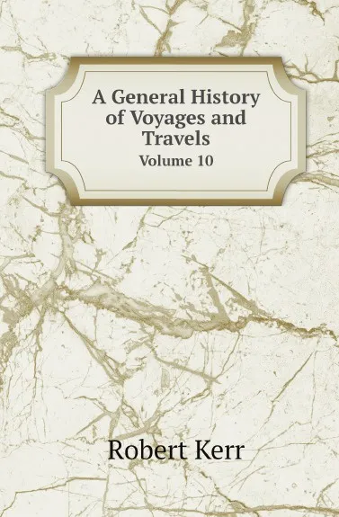 Обложка книги A General History of Voyages and Travels. Volume 10, Robert Kerr