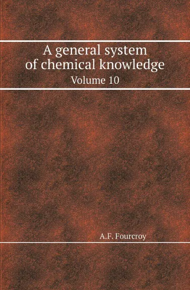 Обложка книги A general system of chemical knowledge. Volume 10, A.F. Fourcroy , William Nicholson