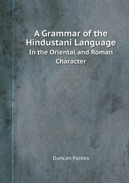 Обложка книги A Grammar of the Hindustani Language. In the Oriental and Roman Character, Duncan Forbes