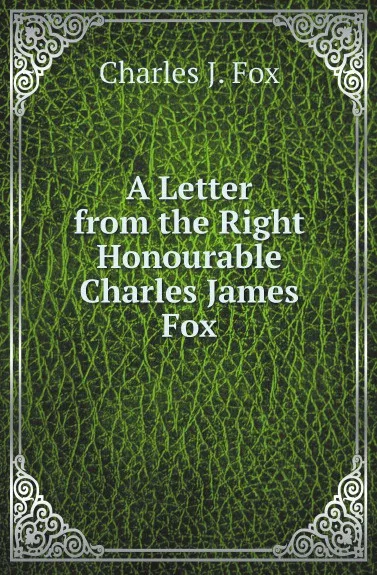 Обложка книги A Letter from the Right Honourable Charles James Fox, Charles J. Fox