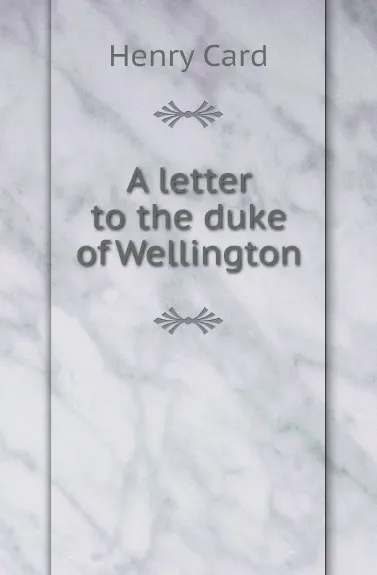 Обложка книги A letter to the duke of Wellington, Henry Card