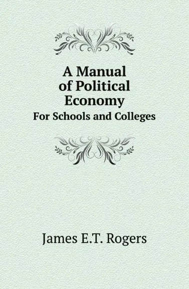 Обложка книги A Manual of Political Economy. For Schools and Colleges, James E.T. Rogers