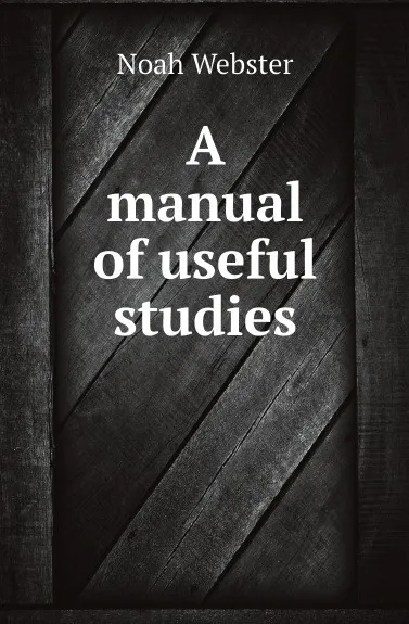 Обложка книги A manual of useful studies, Noah Webster