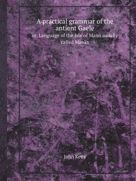 Обложка книги A practical grammar of the antient Gaele. or, Language of the Isle of Mann usually called Manks, John Kelly