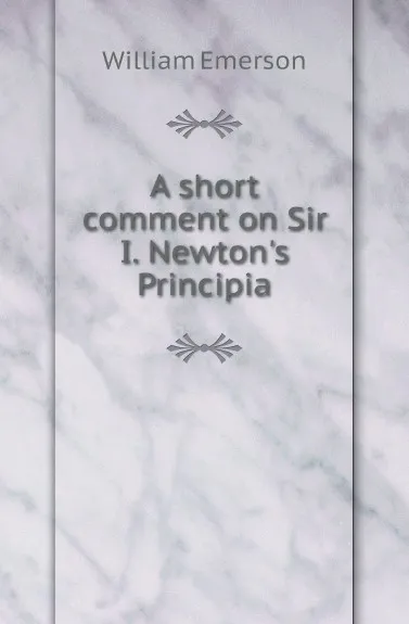 Обложка книги A short comment on Sir I. Newton.s Principia, William Emerson