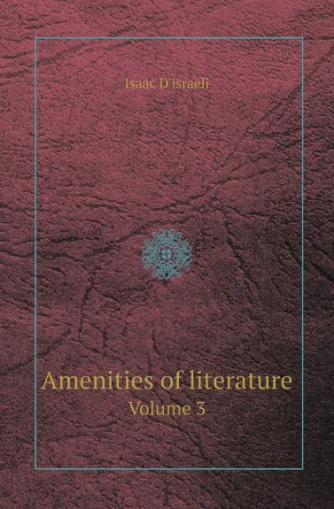 Обложка книги Amenities of literature. Volume 3, Isaac D'israeli