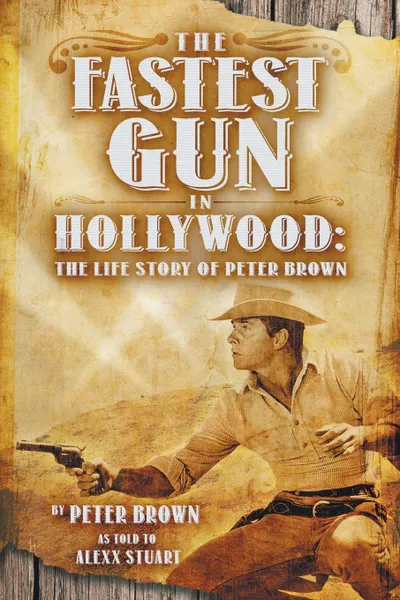 Обложка книги The Fastest Gun in Hollywood. The Life Story of Peter Brown, Peter Brown