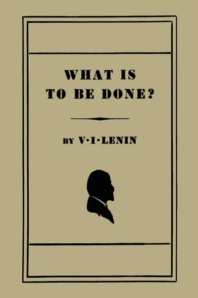 Обложка книги What Is to Be Done. .Burning Questions of Our Movement., V. I. Lenin