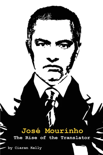 Обложка книги Jose Mourinho. The Rise of the Translator, Ciaran Kelly