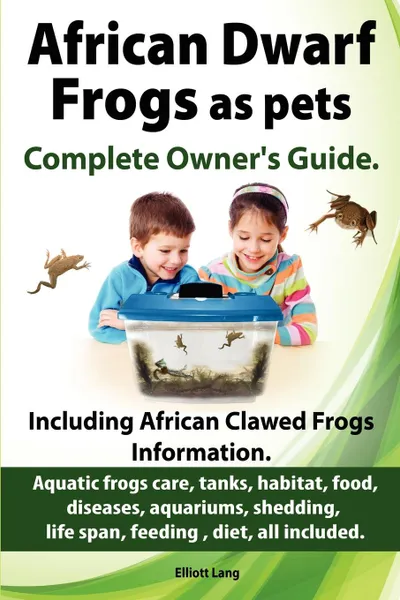 Обложка книги African Dwarf Frogs as pets. Care, tanks, habitat, food, diseases, aquariums, shedding, life span, feeding , diet, all included. African Dwarf Frogs complete owner.s guide., Elliott Lang