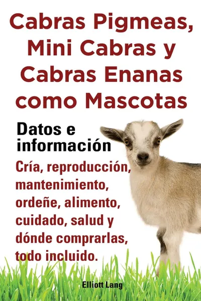 Обложка книги Cabras Pigmeas, Mini Cabras y Cabras Enanas Como Mascota. Datos E Informacion. Cria, Reprodu, Elliott Lang