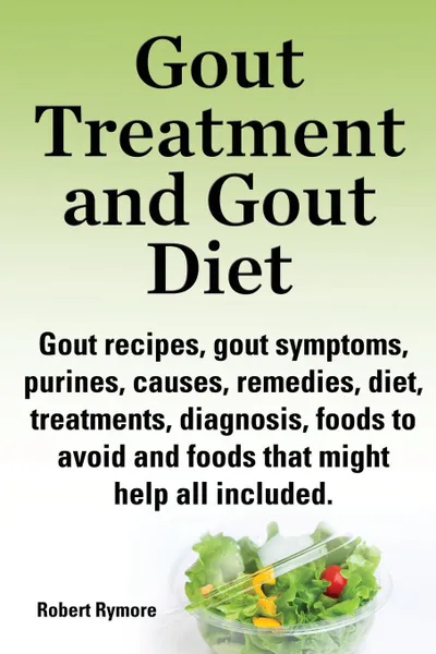 Обложка книги Gout Treatment and Gout Diet. Gout Recipes, Gout Symptoms, Purines, Causes, Remedies, Diet, Treatments, Diagnosis, Foods to Avoid and Foods That Might, Robert Rymore