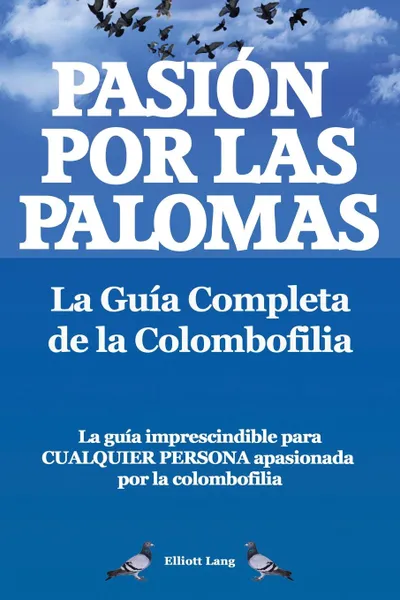 Обложка книги Pasion Por Las Palomas. La Guia Completa de La Colombofilia/ La Guia Imprescindible Para Cualquier Persona Apasionada Por La Colombofilia., Elliott Lang