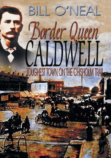 Обложка книги Border Queen Caldwell. Toughest Town on the Chisholm Trail, Bill O'Neal