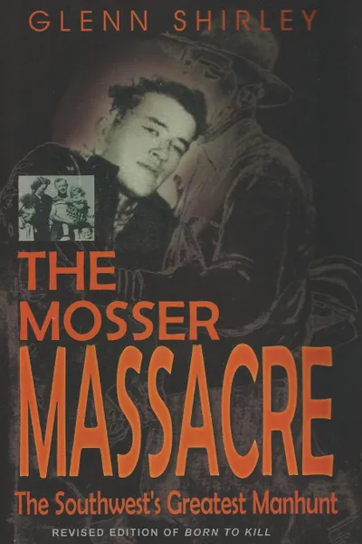 Обложка книги The Mosser Massacre. The Southwest.s Greatest Manhunt, Glenn Shirley