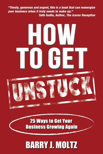 Обложка книги How To Get Unstuck. 25 Ways to Get Your Business Growing Again, Barry Moltz